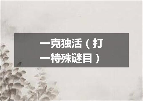 一克独活（打一特殊谜目）