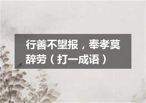 行善不望报，奉孝莫辞劳（打一成语）