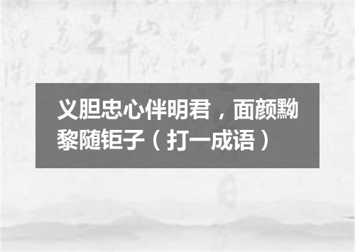 义胆忠心伴明君，面颜黝黎随钜子（打一成语）