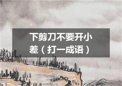 下剪刀不要开小差（打一成语）