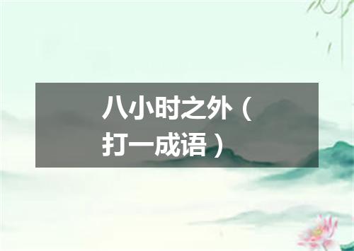八小时之外（打一成语）