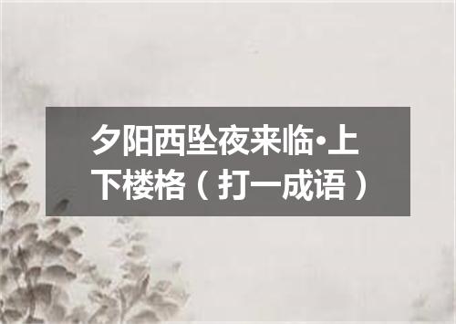 夕阳西坠夜来临·上下楼格（打一成语）