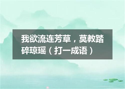 我欲流连芳草，莫教踏碎琼瑶（打一成语）