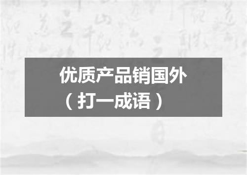 优质产品销国外（打一成语）