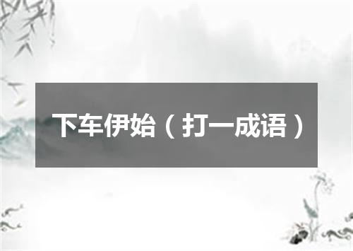 下车伊始（打一成语）