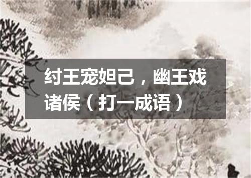 纣王宠妲己，幽王戏诸侯（打一成语）
