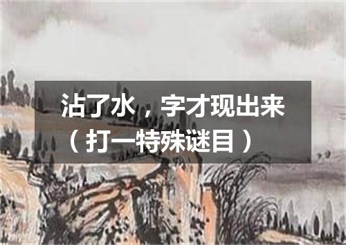 沾了水，字才现出来（打一特殊谜目）
