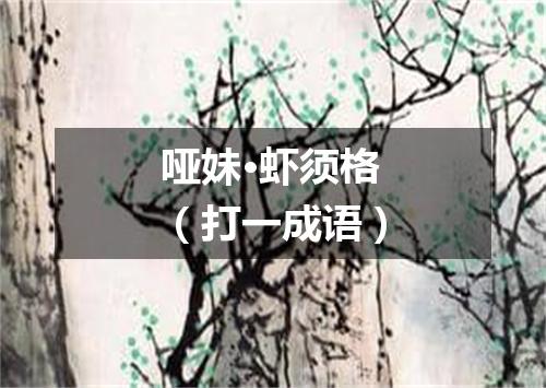 哑妹·虾须格（打一成语）