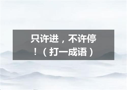 只许进，不许停！（打一成语）