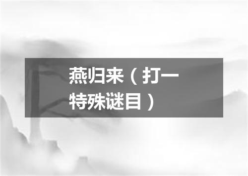燕归来（打一特殊谜目）