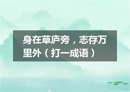 身在草庐旁，志存万里外（打一成语）