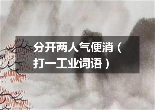 分开两人气便消（打一工业词语）