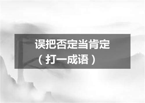 误把否定当肯定（打一成语）