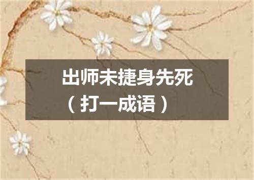 出师未捷身先死（打一成语）