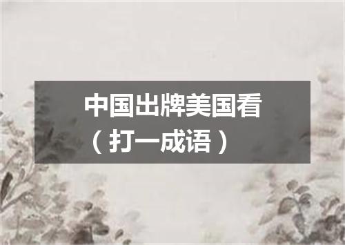 中国出牌美国看（打一成语）