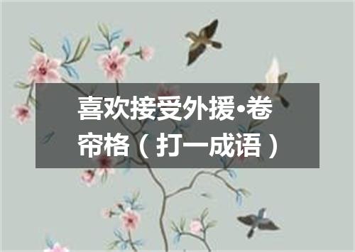 喜欢接受外援·卷帘格（打一成语）