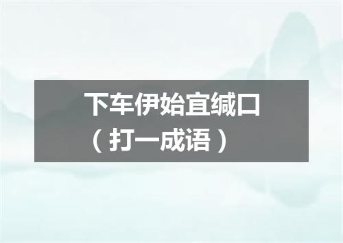 下车伊始宜缄口（打一成语）