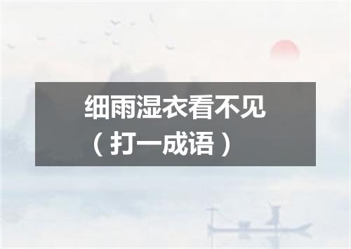 细雨湿衣看不见（打一成语）