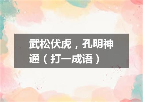 武松伏虎，孔明神通（打一成语）