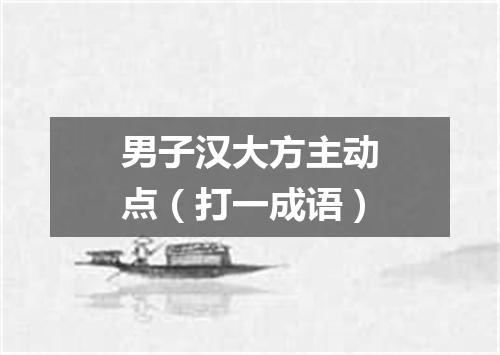 男子汉大方主动点（打一成语）