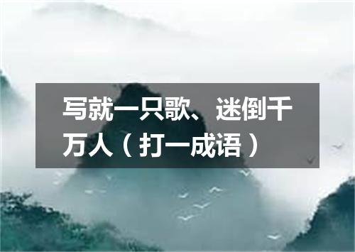 写就一只歌、迷倒千万人（打一成语）