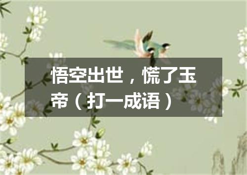 悟空出世，慌了玉帝（打一成语）