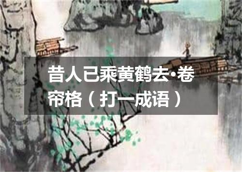 昔人已乘黄鹤去·卷帘格（打一成语）