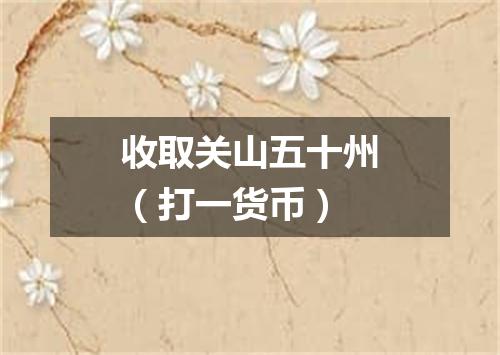 收取关山五十州（打一货币）
