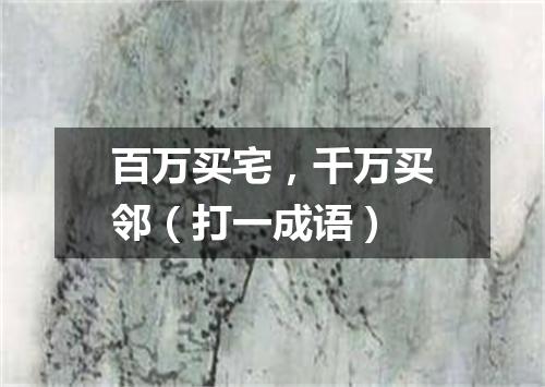 百万买宅，千万买邻（打一成语）