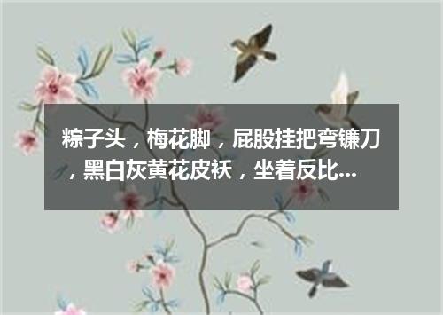 粽子头，梅花脚，屁股挂把弯镰刀，黑白灰黄花皮袄，坐着反比站着高。（打一动物）