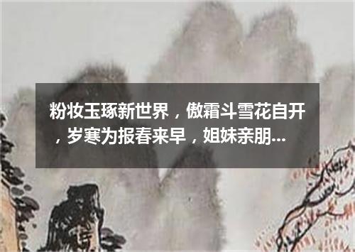 粉妆玉琢新世界，傲霜斗雪花自开，岁寒为报春来早，姐妹亲朋喜开怀。（打一植物）