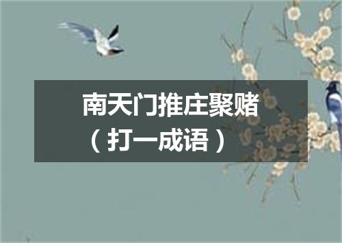 南天门推庄聚赌（打一成语）