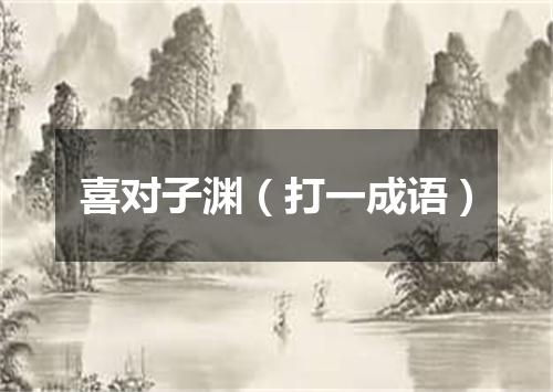 喜对子渊（打一成语）