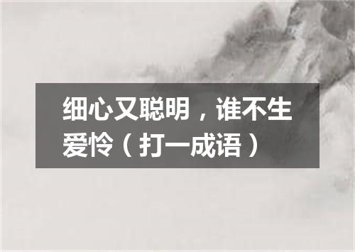 细心又聪明，谁不生爱怜（打一成语）