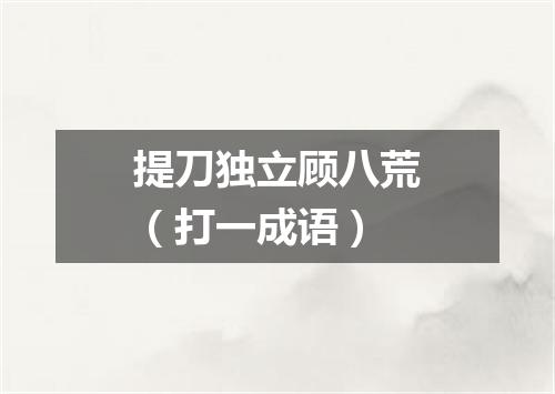 提刀独立顾八荒（打一成语）