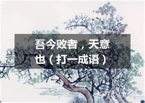 吾今败者，天意也（打一成语）