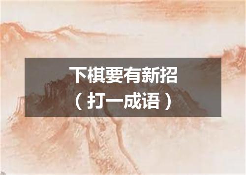 下棋要有新招（打一成语）
