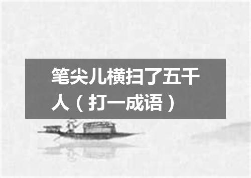 笔尖儿横扫了五千人（打一成语）