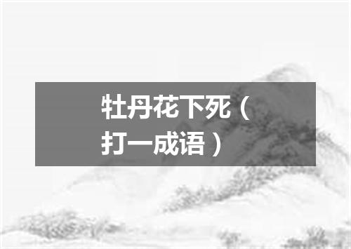 牡丹花下死（打一成语）