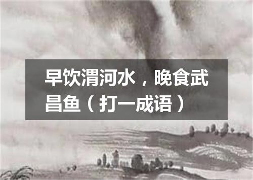 早饮渭河水，晚食武昌鱼（打一成语）