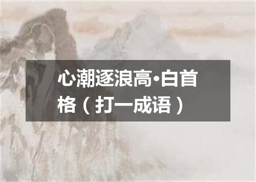 心潮逐浪高·白首格（打一成语）