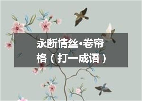 永断情丝·卷帘格（打一成语）
