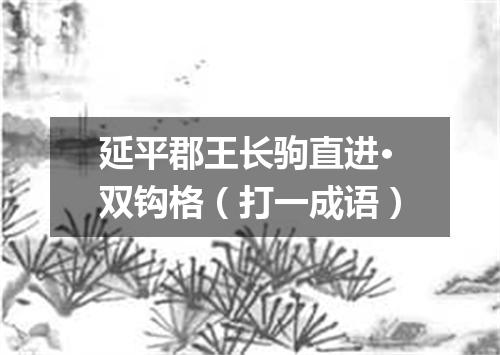 延平郡王长驹直进·双钩格（打一成语）