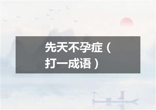 先天不孕症（打一成语）