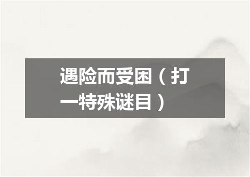 遇险而受困（打一特殊谜目）