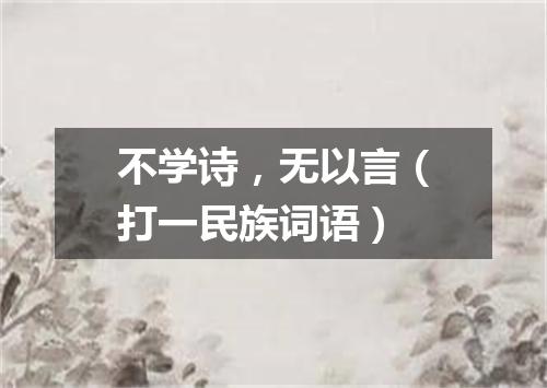 不学诗，无以言（打一民族词语）