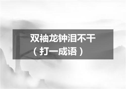 双袖龙钟泪不干（打一成语）