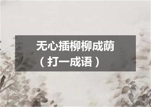 无心插柳柳成荫（打一成语）