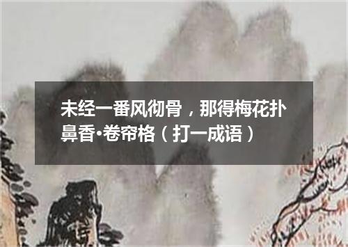 未经一番风彻骨，那得梅花扑鼻香·卷帘格（打一成语）