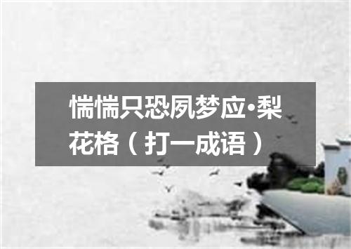 惴惴只恐夙梦应·梨花格（打一成语）